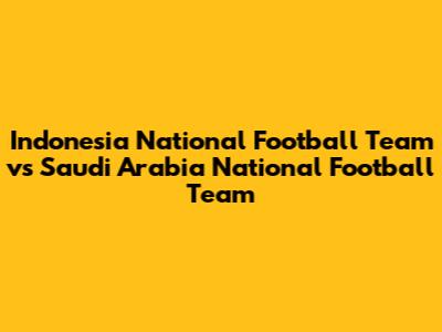 Indonesia National Football Team vs Saudi Arabia National Football Team
