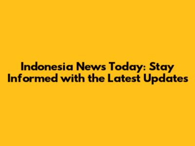 Indonesia News Today: Stay Informed with the Latest Updates