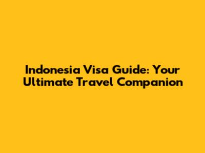 Indonesia Visa Guide: Your Ultimate Travel Companion