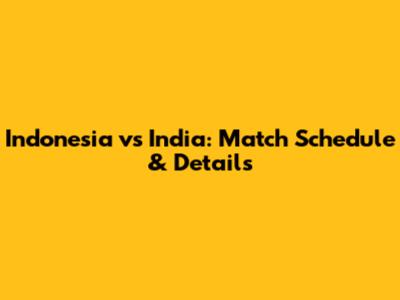 Indonesia vs India: Match Schedule & Details