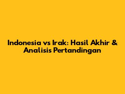 Indonesia vs Irak: Hasil Akhir & Analisis Pertandingan
