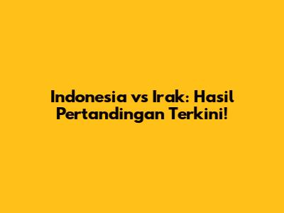 Indonesia vs Irak: Hasil Pertandingan Terkini!