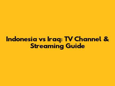 Indonesia vs Iraq: TV Channel & Streaming Guide