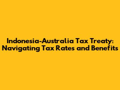 Indonesia-Australia Tax Treaty: Navigating Tax Rates and Benefits
