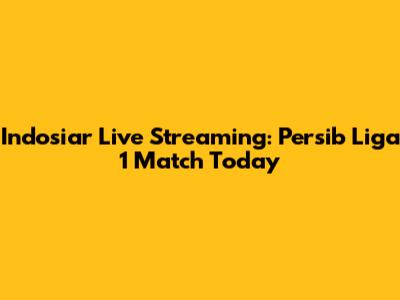 Indosiar Live Streaming: Persib Liga 1 Match Today