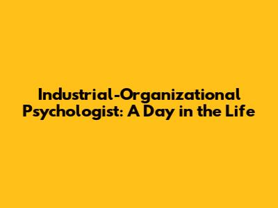 Industrial-Organizational Psychologist: A Day in the Life