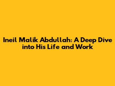 Ineil Malik Abdullah: A Deep Dive into His Life and Work