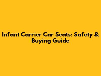 Infant Carrier Car Seats: Safety & Buying Guide