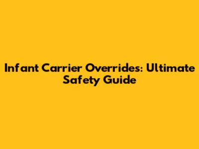 Infant Carrier Overrides: Ultimate Safety Guide