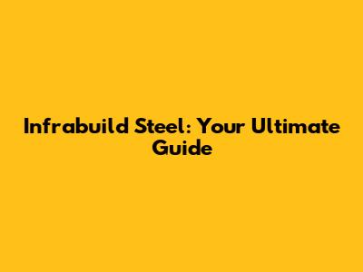 Infrabuild Steel: Your Ultimate Guide