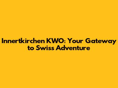 Innertkirchen KWO: Your Gateway to Swiss Adventure
