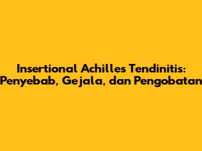 Insertional Achilles Tendinitis: Penyebab, Gejala, dan Pengobatan
