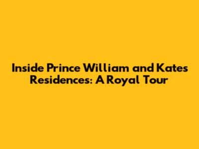 Inside Prince William and Kate's Residences: A Royal Tour
