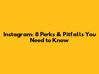 Instagram: 8 Perks & Pitfalls You Need to Know