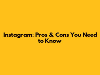 Instagram: Pros & Cons You Need to Know