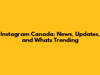 Instagram Canada: News, Updates, and What's Trending