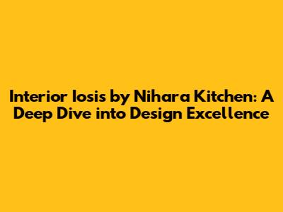 Interior Iosis by Nihara Kitchen: A Deep Dive into Design Excellence