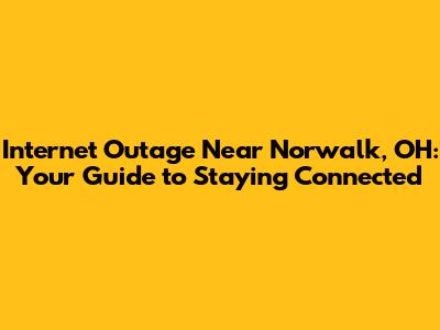 Internet Outage Near Norwalk, OH: Your Guide to Staying Connected