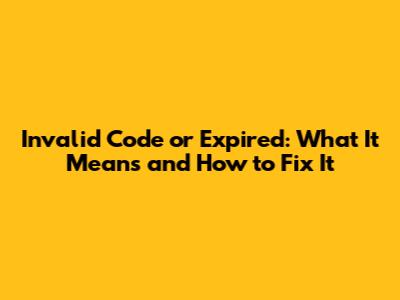 Invalid Code or Expired: What It Means and How to Fix It