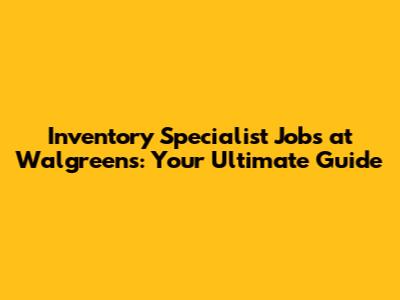 Inventory Specialist Jobs at Walgreens: Your Ultimate Guide