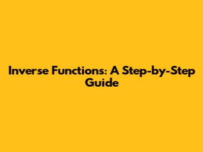 Inverse Functions: A Step-by-Step Guide