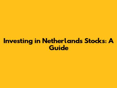 Investing in Netherlands Stocks: A Guide