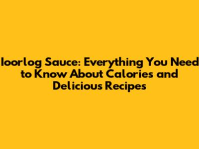 Ioorlog Sauce: Everything You Need to Know About Calories and Delicious Recipes