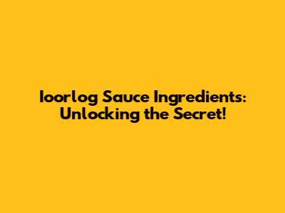 Ioorlog Sauce Ingredients: Unlocking the Secret!