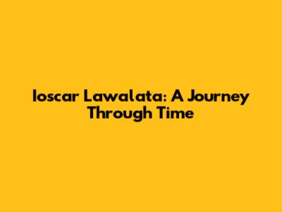 Ioscar Lawalata: A Journey Through Time