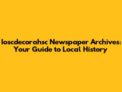 Ioscdecorahsc Newspaper Archives: Your Guide to Local History