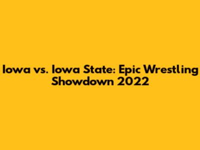 Iowa vs. Iowa State: Epic Wrestling Showdown 2022