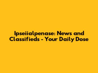 Ipseiialpenase: News and Classifieds - Your Daily Dose