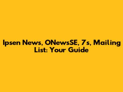 Ipsen News, ONewsSE, 7s, Mailing List: Your Guide
