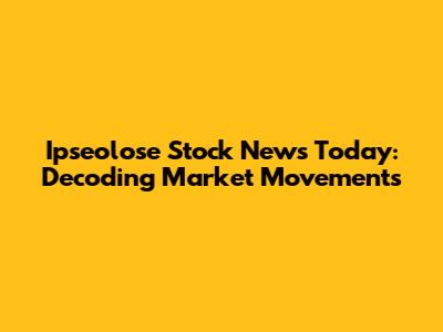 Ipseolose Stock News Today: Decoding Market Movements
