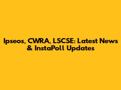 Ipseos, CWRA, LSCSE: Latest News & InstaPoll Updates