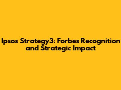 Ipsos Strategy3: Forbes Recognition and Strategic Impact
