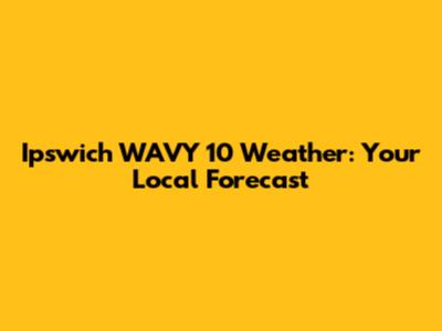 Ipswich WAVY 10 Weather: Your Local Forecast