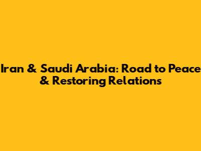 Iran & Saudi Arabia: Road to Peace & Restoring Relations