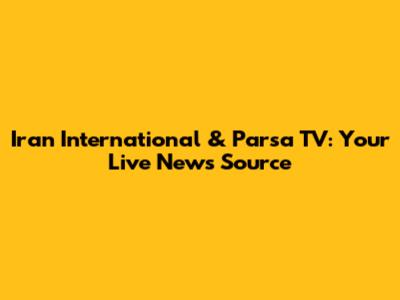 Iran International & Parsa TV: Your Live News Source