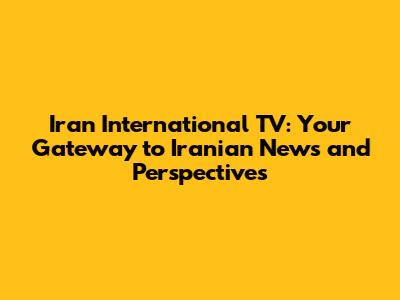 Iran International TV: Your Gateway to Iranian News and Perspectives