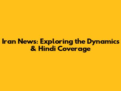 Iran News: Exploring the Dynamics & Hindi Coverage