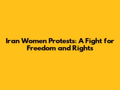 Iran Women Protests: A Fight for Freedom and Rights