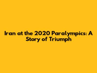 Iran at the 2020 Paralympics: A Story of Triumph