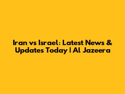 Iran vs Israel: Latest News & Updates Today | Al Jazeera
