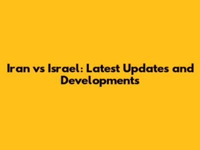 Iran vs Israel: Latest Updates and Developments