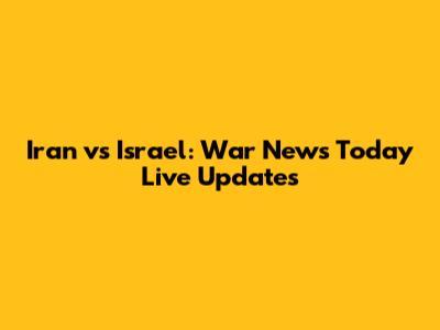 Iran vs Israel: War News Today Live Updates