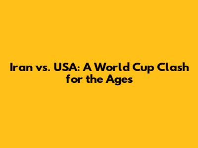 Iran vs. USA: A World Cup Clash for the Ages