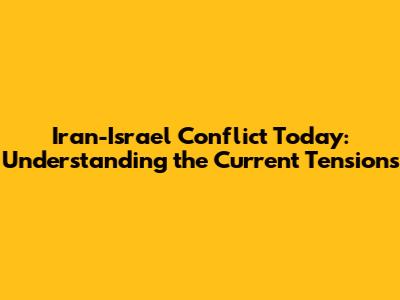 Iran-Israel Conflict Today: Understanding the Current Tensions