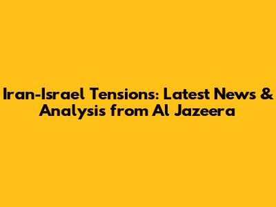 Iran-Israel Tensions: Latest News & Analysis from Al Jazeera