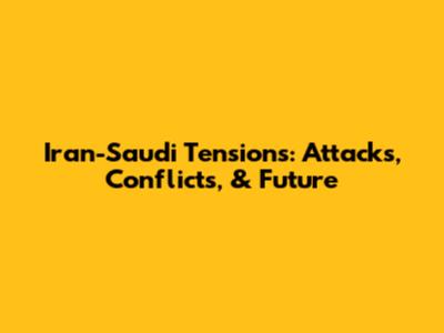 Iran-Saudi Tensions: Attacks, Conflicts, & Future